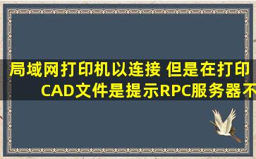 局域网打印机以连接 但是在打印CAD文件是提示RPC服务器不可用 这...