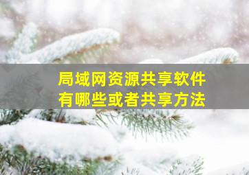 局域网资源共享软件有哪些、或者共享方法、