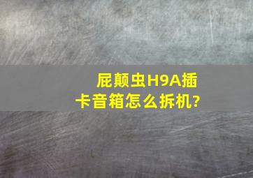 屁颠虫H9A插卡音箱怎么拆机?