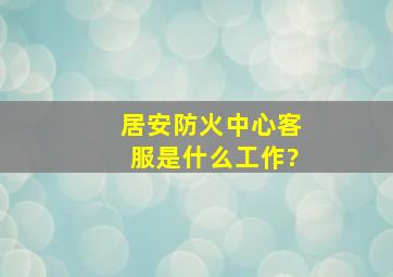 居安防火中心客服是什么工作?