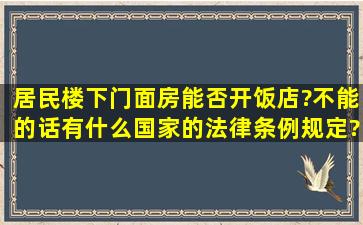 居民楼下门面房能否开饭店?不能的话有什么国家的法律,条例规定?