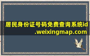 居民身份证号码免费查询系统  id.weixingmap.com网...