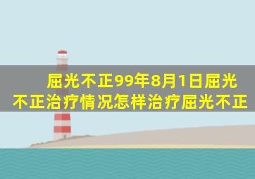 屈光不正99年8月1日屈光不正治疗情况;怎样治疗屈光不正