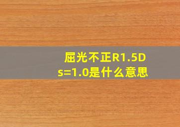 屈光不正R1.5Ds=1.0是什么意思