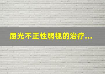 屈光不正性弱视的治疗...