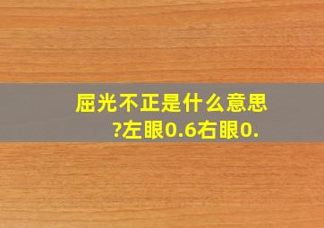 屈光不正是什么意思?左眼0.6右眼0.