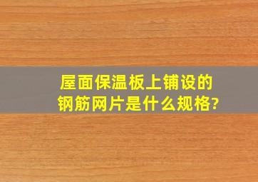 屋面保温板上铺设的钢筋网片是什么规格?