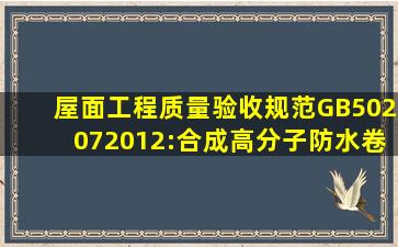 屋面工程质量验收规范(GB502072012):合成高分子防水卷材使用胶粘...