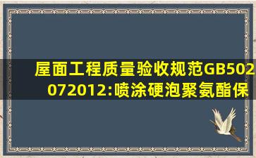 屋面工程质量验收规范(GB502072012):喷涂硬泡聚氨酯保温层一个...