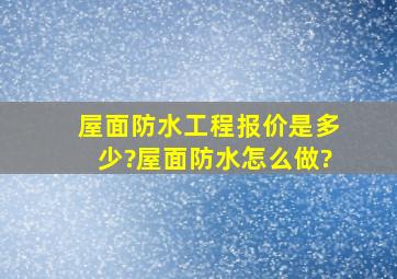 屋面防水工程报价是多少?屋面防水怎么做?