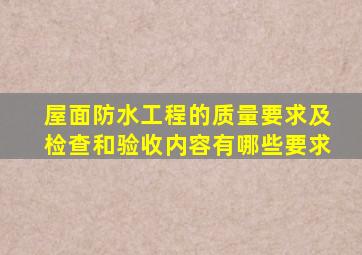 屋面防水工程的质量要求及检查和验收内容有哪些要求