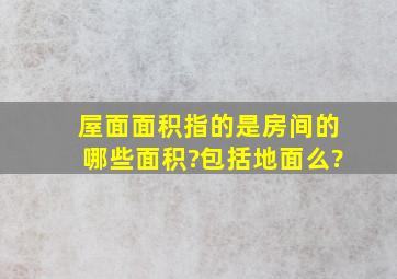 屋面面积指的是房间的哪些面积?包括地面么?