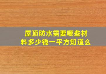 屋顶防水需要哪些材料(多少钱一平方知道么