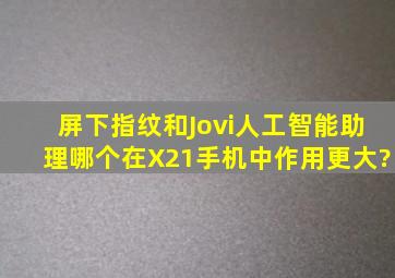 屏下指纹和Jovi人工智能助理,哪个在X21手机中作用更大?