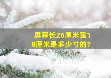 屏幕长26厘米,宽18厘米,是多少寸的?