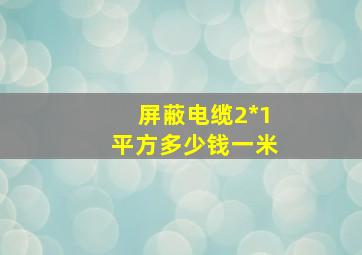 屏蔽电缆2*1平方多少钱一米