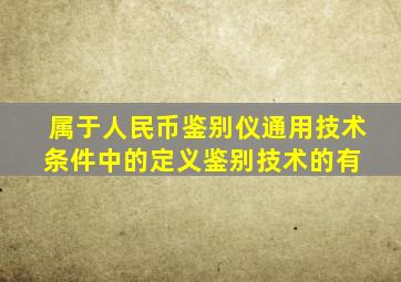 属于《人民币鉴别仪通用技术条件》中的定义鉴别技术的有( )