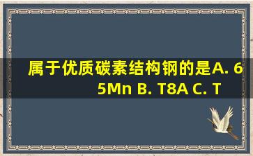 属于优质碳素结构钢的是( ) A. 65Mn B. T8A C. T10Mn D. 45钢...