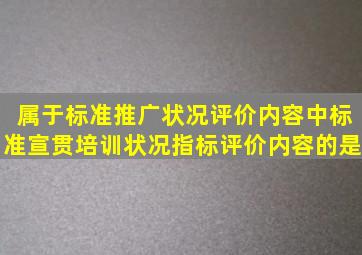 属于标准推广状况评价内容中标准宣贯培训状况指标评价内容的是()。