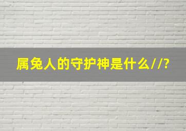 属兔人的守护神是什么//?