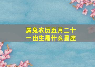 属兔农历五月二十一出生是什么星座