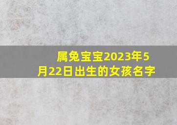 属兔宝宝2023年5月22日出生的女孩名字