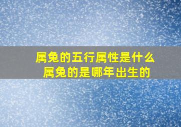 属兔的五行属性是什么 属兔的是哪年出生的  