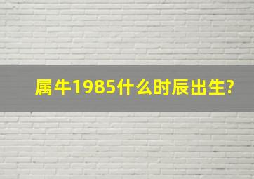 属牛1985什么时辰出生?