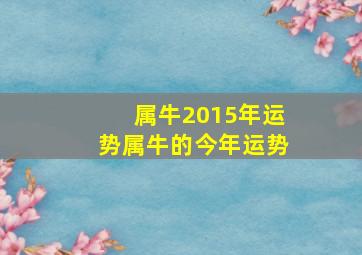 属牛2015年运势,属牛的今年运势