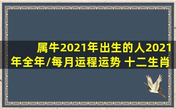 属牛2021年出生的人2021年全年/每月运程运势 十二生肖(属相)全年/...