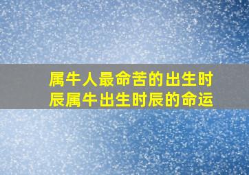 属牛人最命苦的出生时辰属牛出生时辰的命运