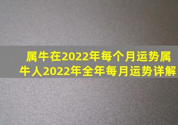 属牛在2022年每个月运势属牛人2022年全年每月运势详解