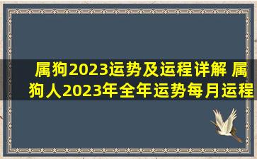 属狗2023运势及运程详解 属狗人2023年全年运势每月运程