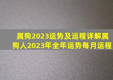 属狗2023运势及运程详解属狗人2023年全年运势每月运程