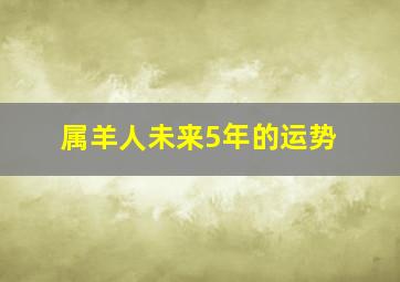 属羊人未来5年的运势