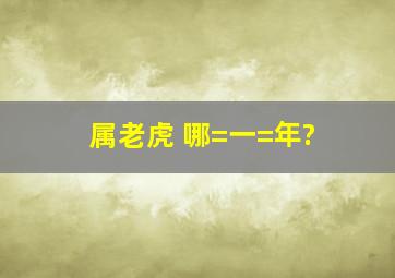 属老虎 哪=一=年?