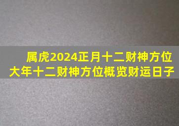 属虎2024正月十二财神方位 大年十二财神方位概览财运日子