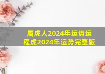属虎人2024年运势运程,虎2024年运势完整版