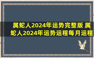 属蛇人2024年运势完整版 属蛇人2024年运势运程每月运程