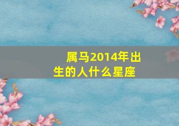 属马2014年出生的人什么星座 