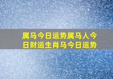 属马今日运势,属马人今日财运,生肖马今日运势