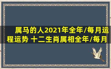 属马的人2021年全年/每月运程运势 十二生肖(属相)全年/每月运程...