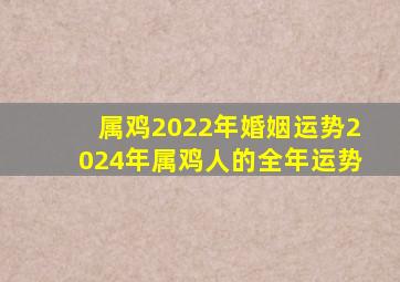 属鸡2022年婚姻运势,2024年属鸡人的全年运势