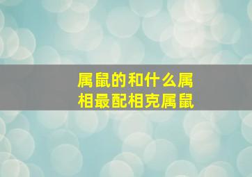 属鼠的和什么属相最配、相克属鼠