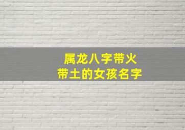 属龙八字带火带土的女孩名字