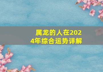 属龙的人在2024年综合运势详解