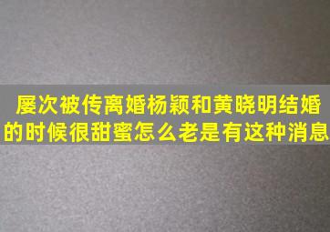 屡次被传离婚杨颖和黄晓明结婚的时候很甜蜜怎么老是有这种消息