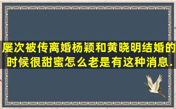 屡次被传离婚杨颖和黄晓明结婚的时候很甜蜜怎么老是有这种消息...