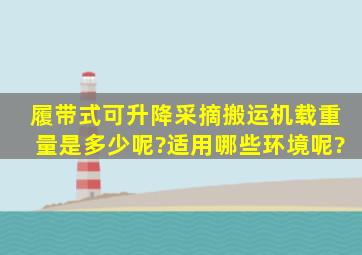 履带式可升降采摘搬运机载重量是多少呢?适用哪些环境呢?