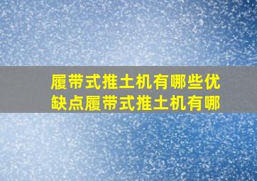 履带式推土机有哪些优缺点(履带式推土机有哪(